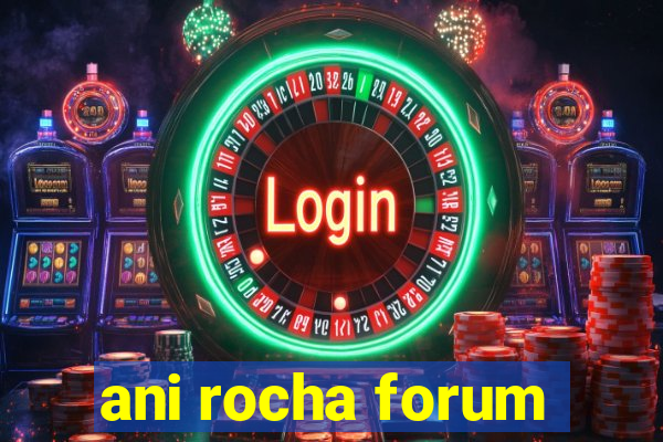 ani rocha forum